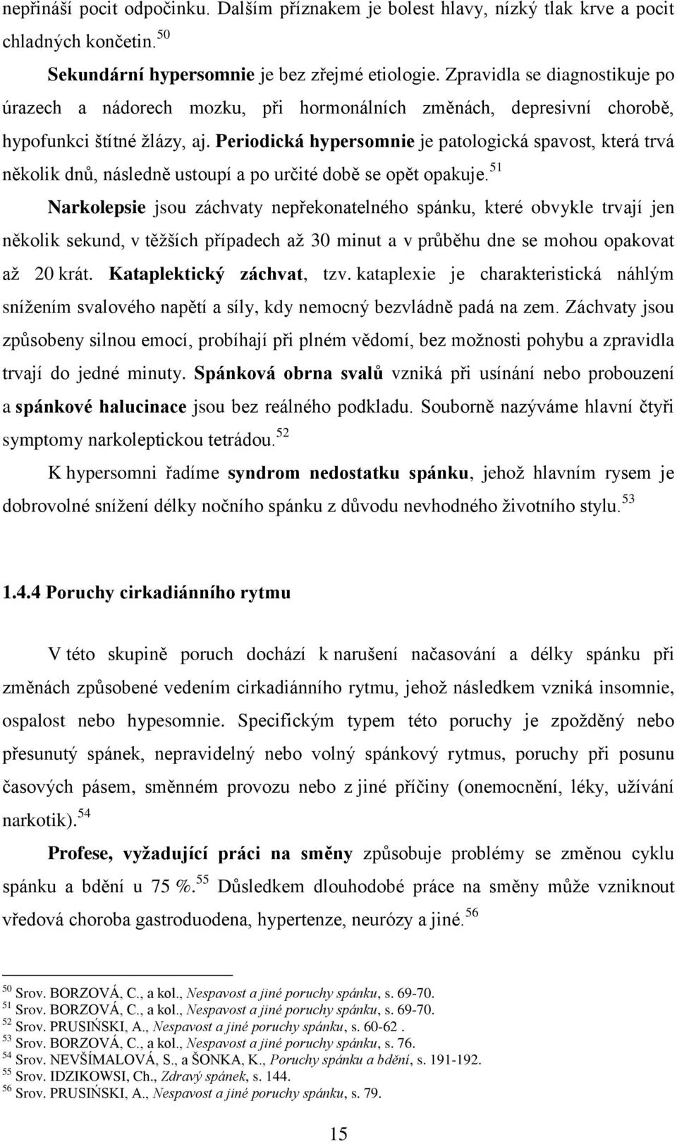 Periodická hypersomnie je patologická spavost, která trvá několik dnů, následně ustoupí a po určité době se opět opakuje.