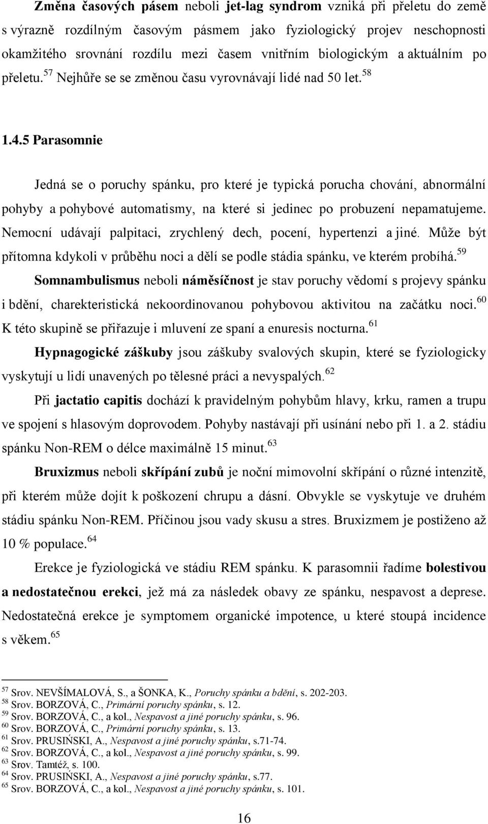 5 Parasomnie Jedná se o poruchy spánku, pro které je typická porucha chování, abnormální pohyby a pohybové automatismy, na které si jedinec po probuzení nepamatujeme.