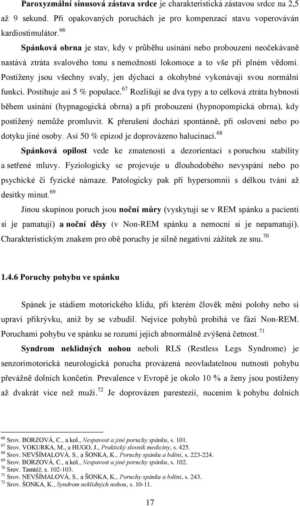 Postiženy jsou všechny svaly, jen dýchací a okohybné vykonávají svou normální funkci. Postihuje asi 5 % populace.