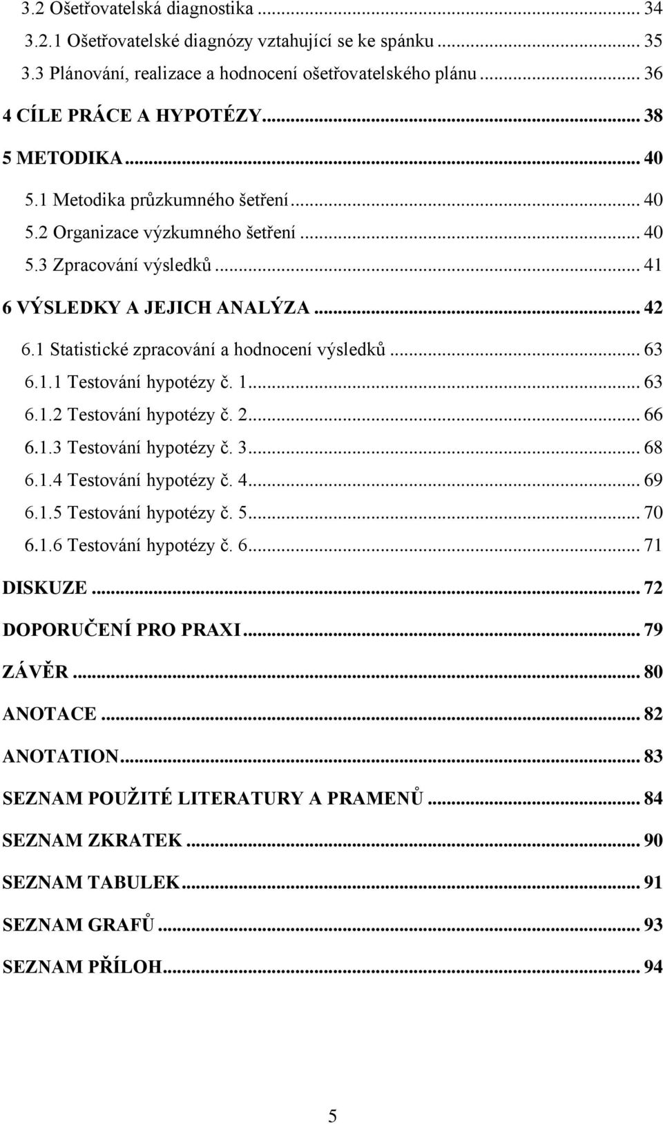 1 Statistické zpracování a hodnocení výsledků... 63 6.1.1 Testování hypotézy č. 1... 63 6.1.2 Testování hypotézy č. 2... 66 6.1.3 Testování hypotézy č. 3... 68 6.1.4 Testování hypotézy č. 4... 69 6.1.5 Testování hypotézy č.