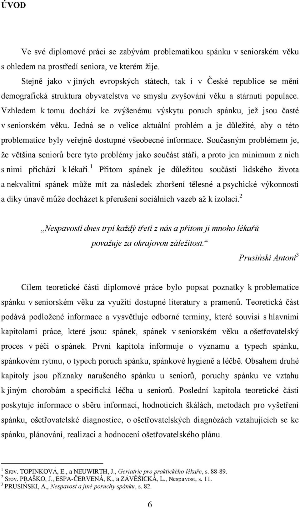 Vzhledem k tomu dochází ke zvýšenému výskytu poruch spánku, jež jsou časté v seniorském věku.