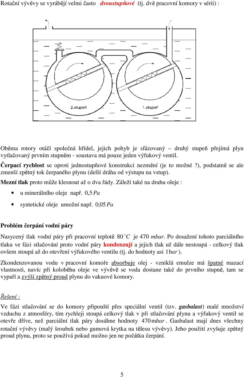 Čerpací rychlost se oproti jednostupňové konstrukci nezmění (je to možné?), podstatně se ale zmenší zpětný tok čerpaného plynu (delší dráha od výstupu na vstup).