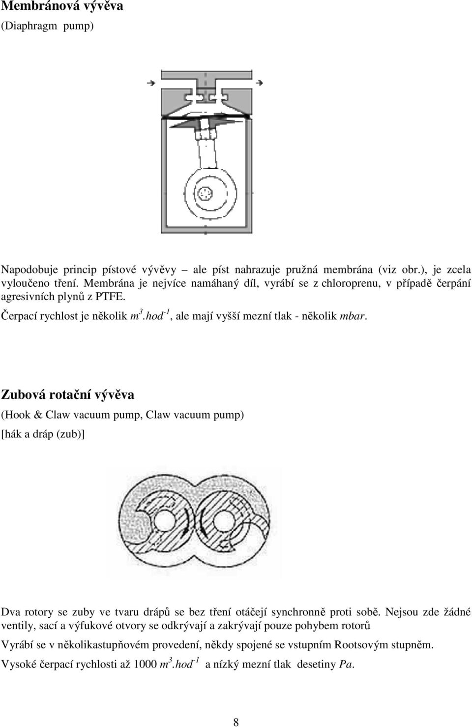 Zubová rotační vývěva (Hook & Claw vacuum pump, Claw vacuum pump) [hák a dráp (zub)] Dva rotory se zuby ve tvaru drápů se bez tření otáčejí synchronně proti sobě.