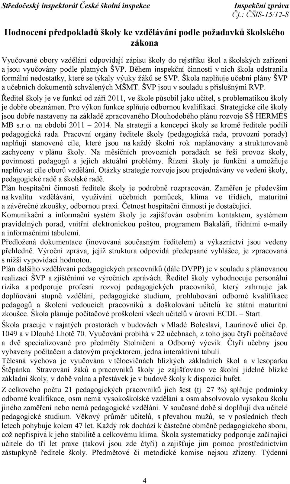 ŠVP jsou v souladu s příslušnými RVP. Ředitel školy je ve funkci od září 2011, ve škole působil jako učitel, s problematikou školy je dobře obeznámen. Pro výkon funkce splňuje odbornou kvalifikaci.