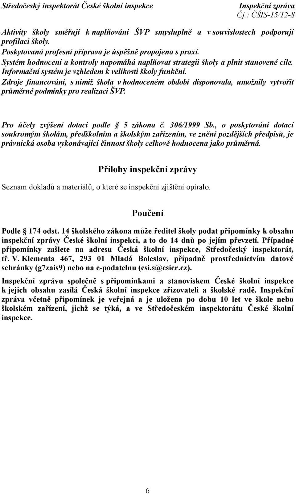 Zdroje financování, s nimiž škola v hodnoceném období disponovala, umožnily vytvořit průměrné podmínky pro realizaci ŠVP. Pro účely zvýšení dotací podle 5 zákona č. 306/1999 Sb.