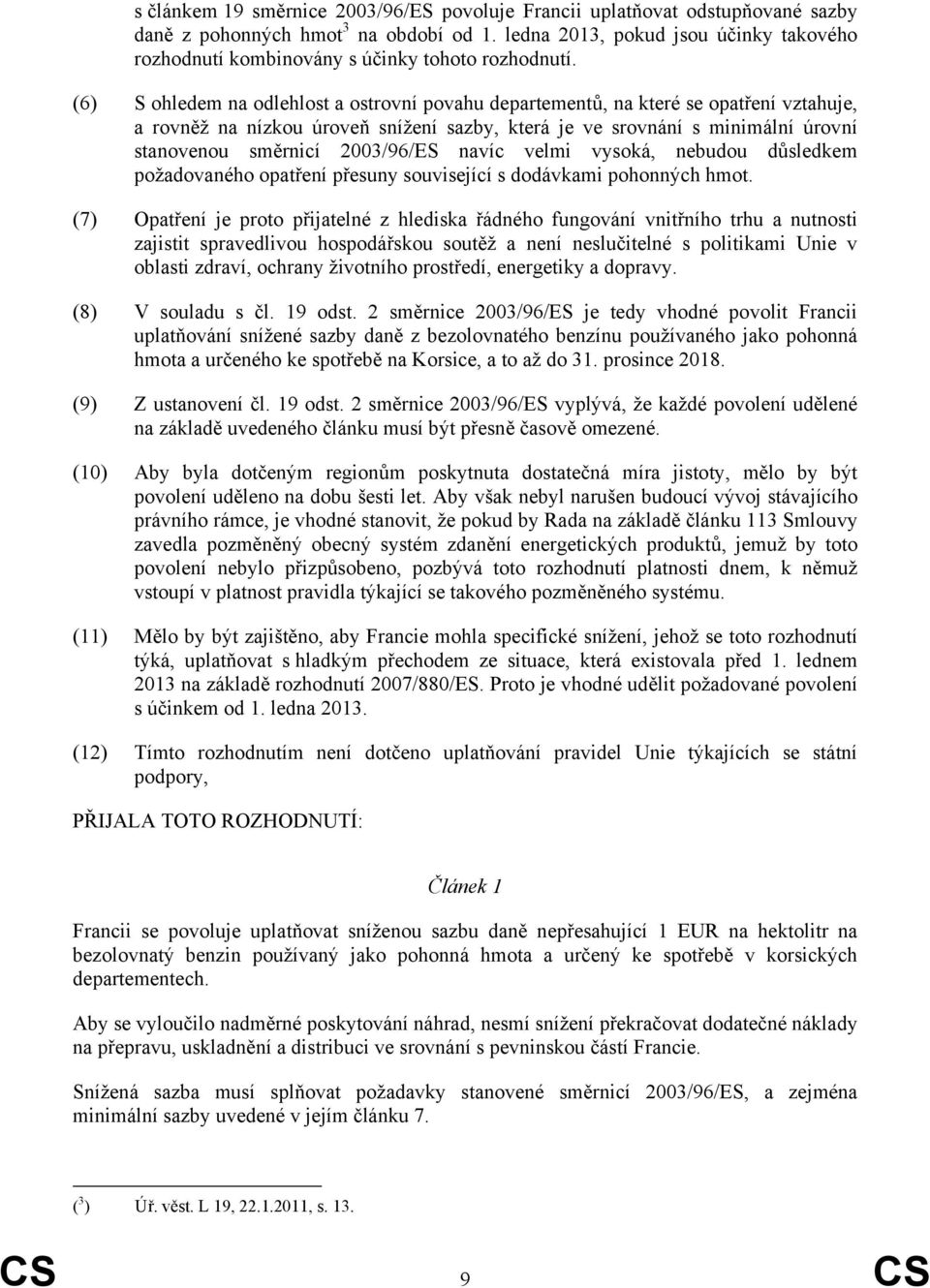 (6) S ohledem na odlehlost a ostrovní povahu departementů, na které se opatření vztahuje, a rovněž na nízkou úroveň snížení sazby, která je ve srovnání s minimální úrovní stanovenou směrnicí