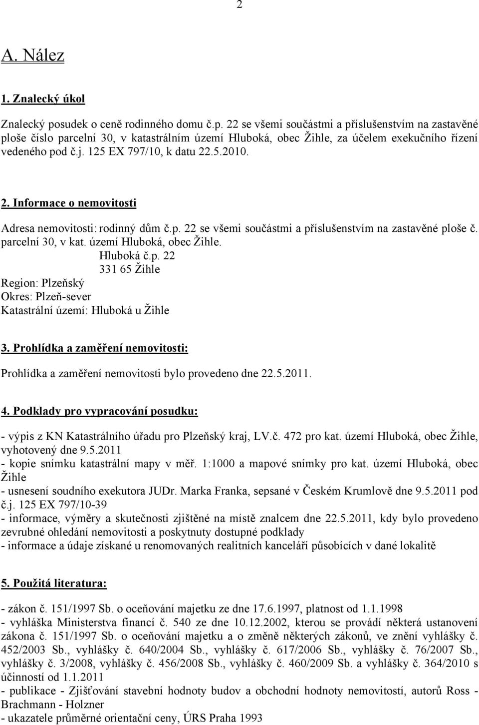 125 EX 797/10, k datu 22.5.2010. 2. Informace o nemovitosti Adresa nemovitosti: rodinný dům č.p. 22 se všemi součástmi a příslušenstvím na zastavěné ploše č. parcelní 30, v kat.