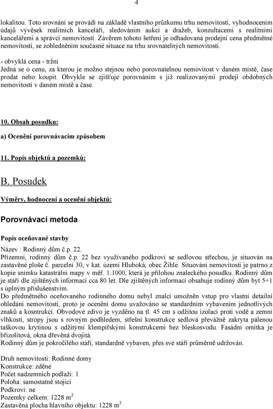 nemovitostí. Závěrem tohoto šetření je odhadovaná prodejní cena předmětné nemovitosti, se zohledněním současné situace na trhu srovnatelných nemovitostí.