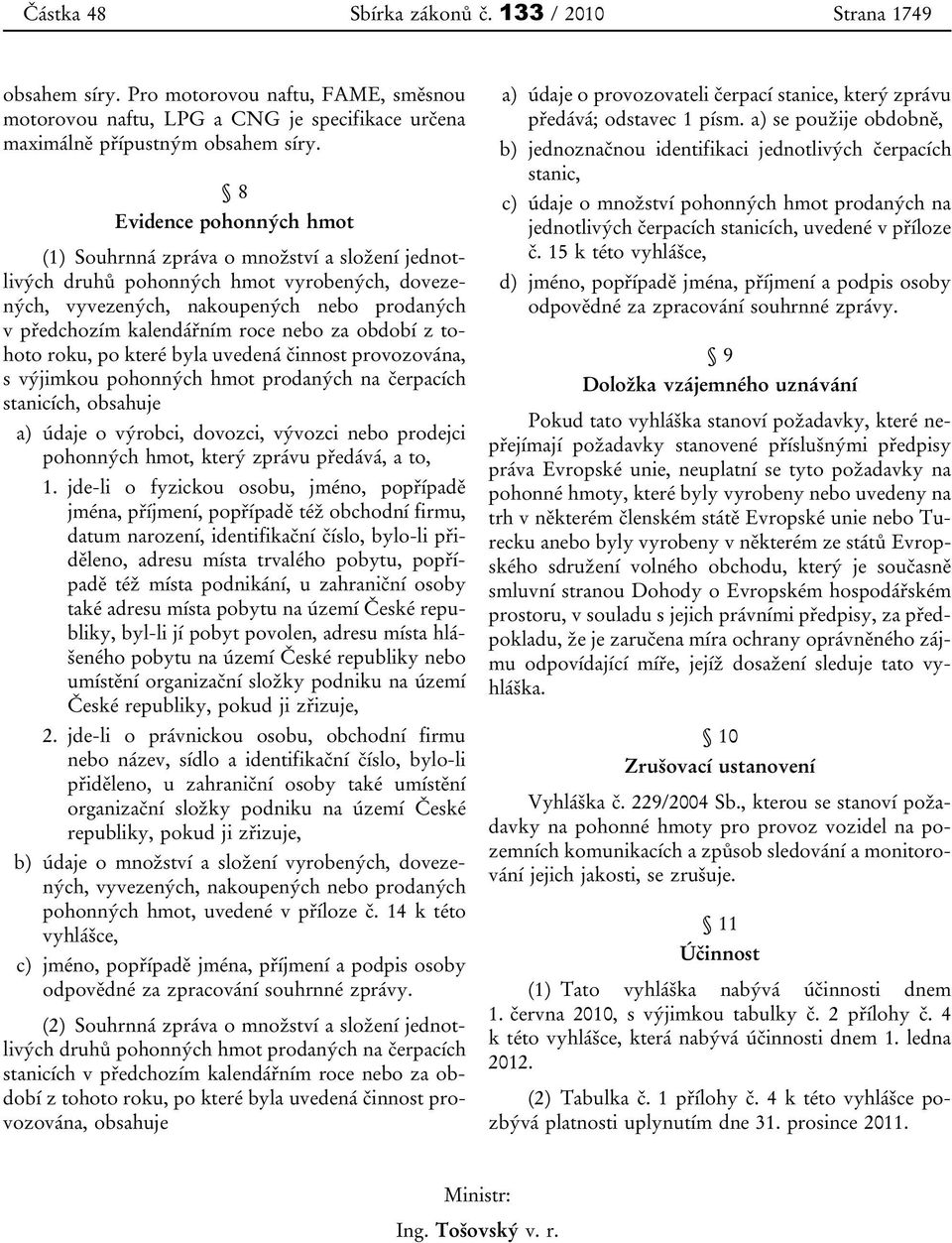 za období z tohoto roku, po které byla uvedená činnost provozována, s výjimkou pohonných hmot prodaných na čerpacích stanicích, obsahuje a) údaje o výrobci, dovozci, vývozci nebo prodejci pohonných