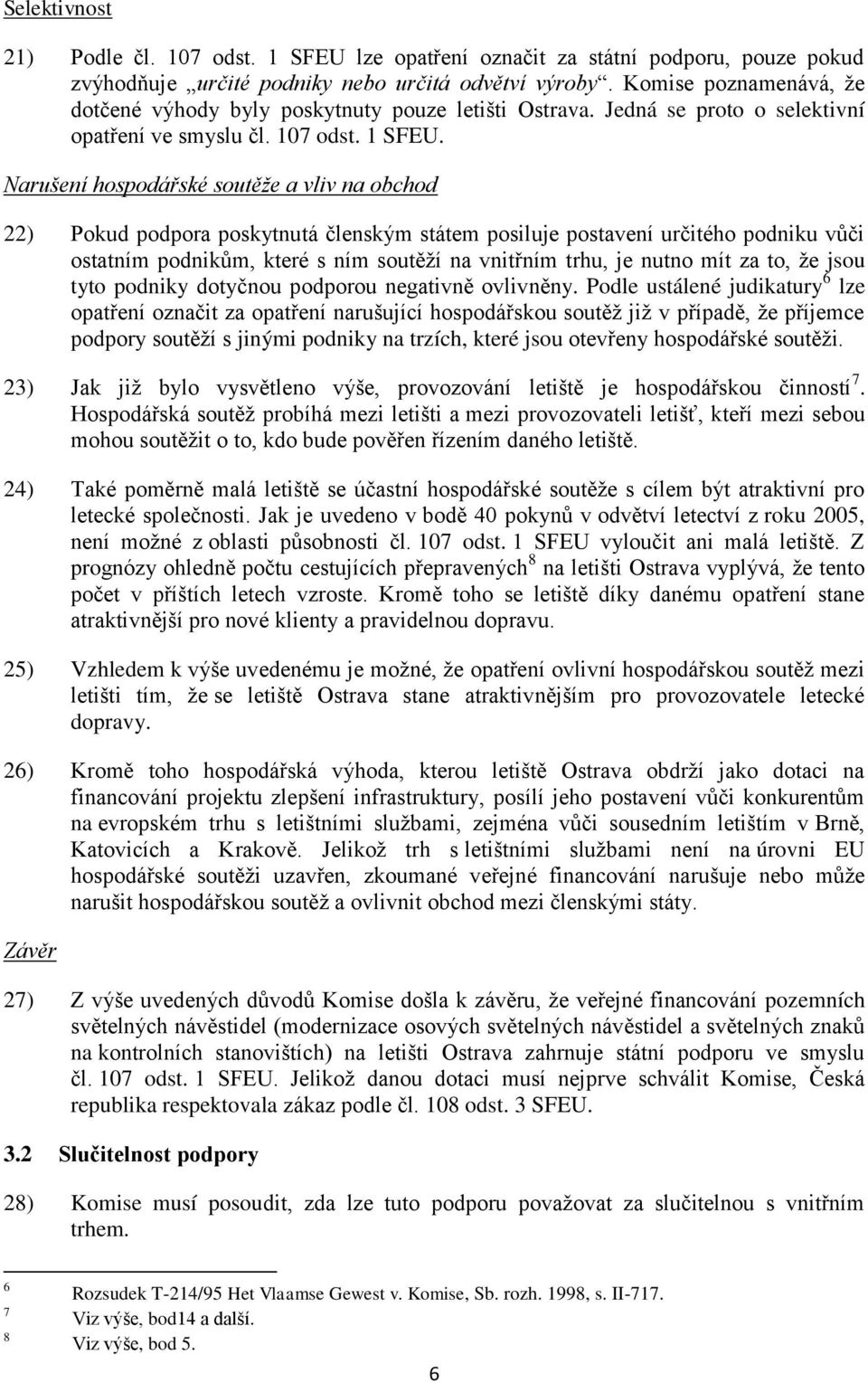 Narušení hospodářské soutěže a vliv na obchod 22) Pokud podpora poskytnutá členským státem posiluje postavení určitého podniku vůči ostatním podnikům, které s ním soutěží na vnitřním trhu, je nutno