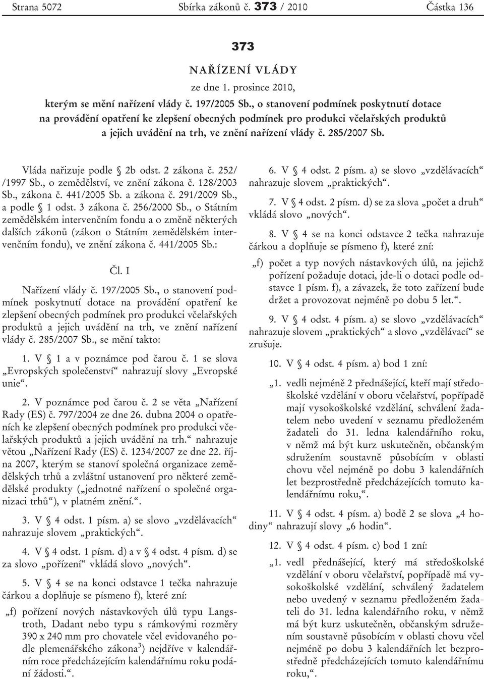 Vláda nařizuje podle 2b odst. 2 zákona č. 252/ /1997 Sb., o zemědělství, ve znění zákona č. 128/2003 Sb., zákona č. 441/2005 Sb. a zákona č. 291/2009 Sb., a podle 1 odst. 3 zákona č. 256/2000 Sb.