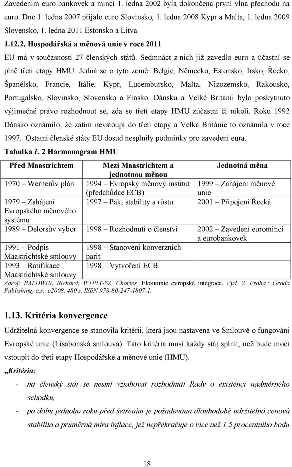 Jedná se o tyto země: Belgie, Německo, Estonsko, Irsko, Řecko, Španělsko, Francie, Itálie, Kypr, Lucembursko, Malta, Nizozemsko, Rakousko, Portugalsko, Slovinsko, Slovensko a Finsko.