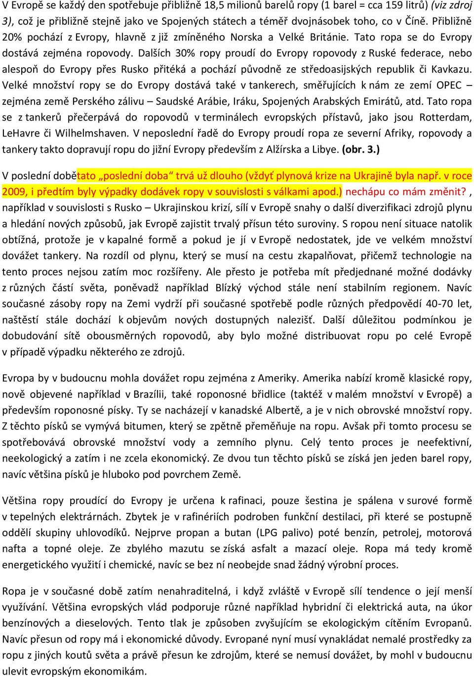 Dalších 30% ropy proudí do Evropy ropovody z Ruské federace, nebo alespoň do Evropy přes Rusko přitéká a pochází původně ze středoasijských republik či Kavkazu.