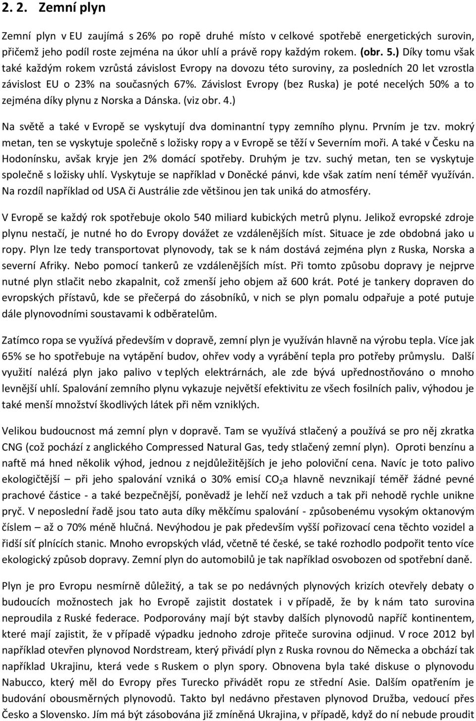 Závislost Evropy (bez Ruska) je poté necelých 50% a to zejména díky plynu z Norska a Dánska. (viz obr. 4.) Na světě a také v Evropě se vyskytují dva dominantní typy zemního plynu. Prvním je tzv.