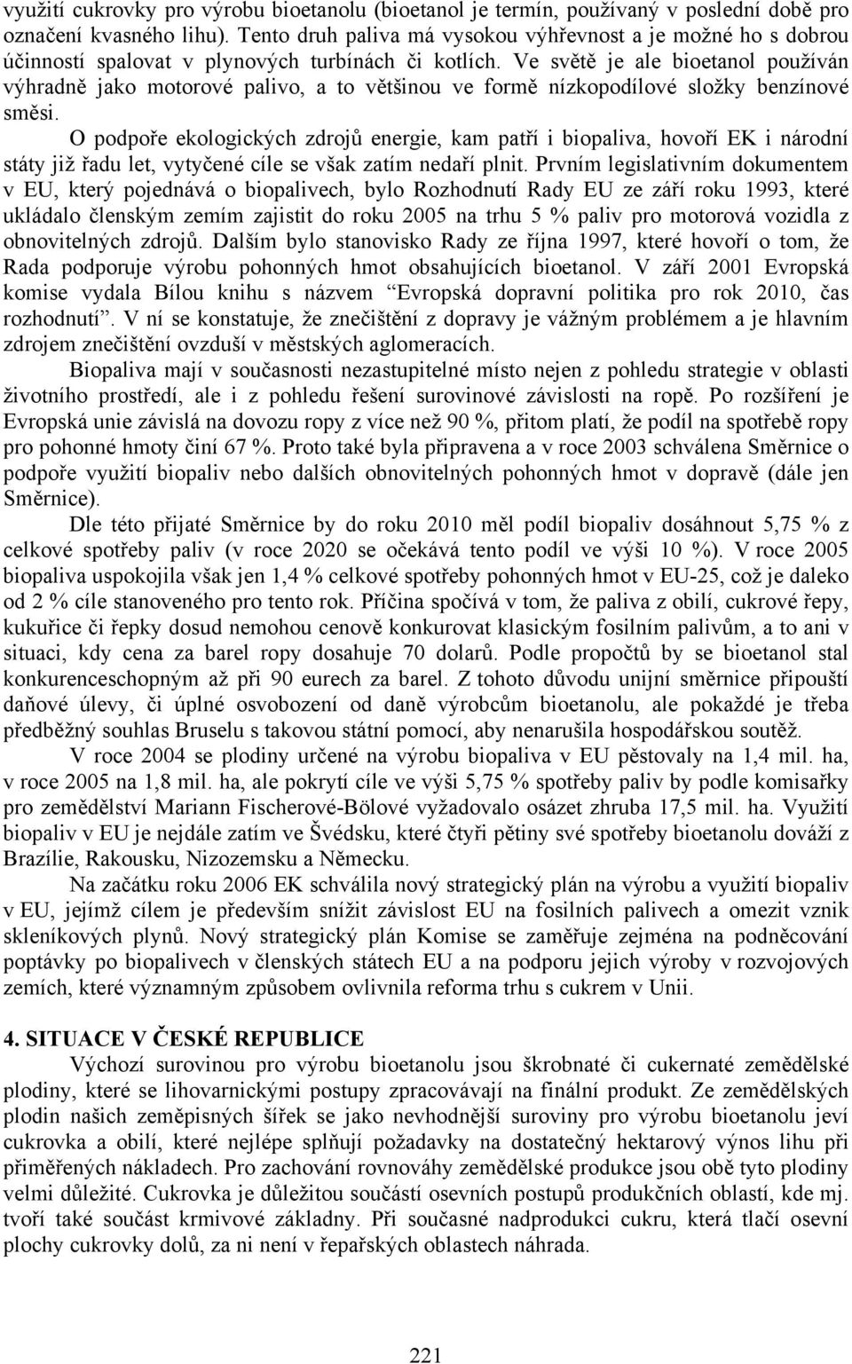 Ve světě je ale bioetanol používán výhradně jako motorové palivo, a to většinou ve formě nízkopodílové složky benzínové směsi.