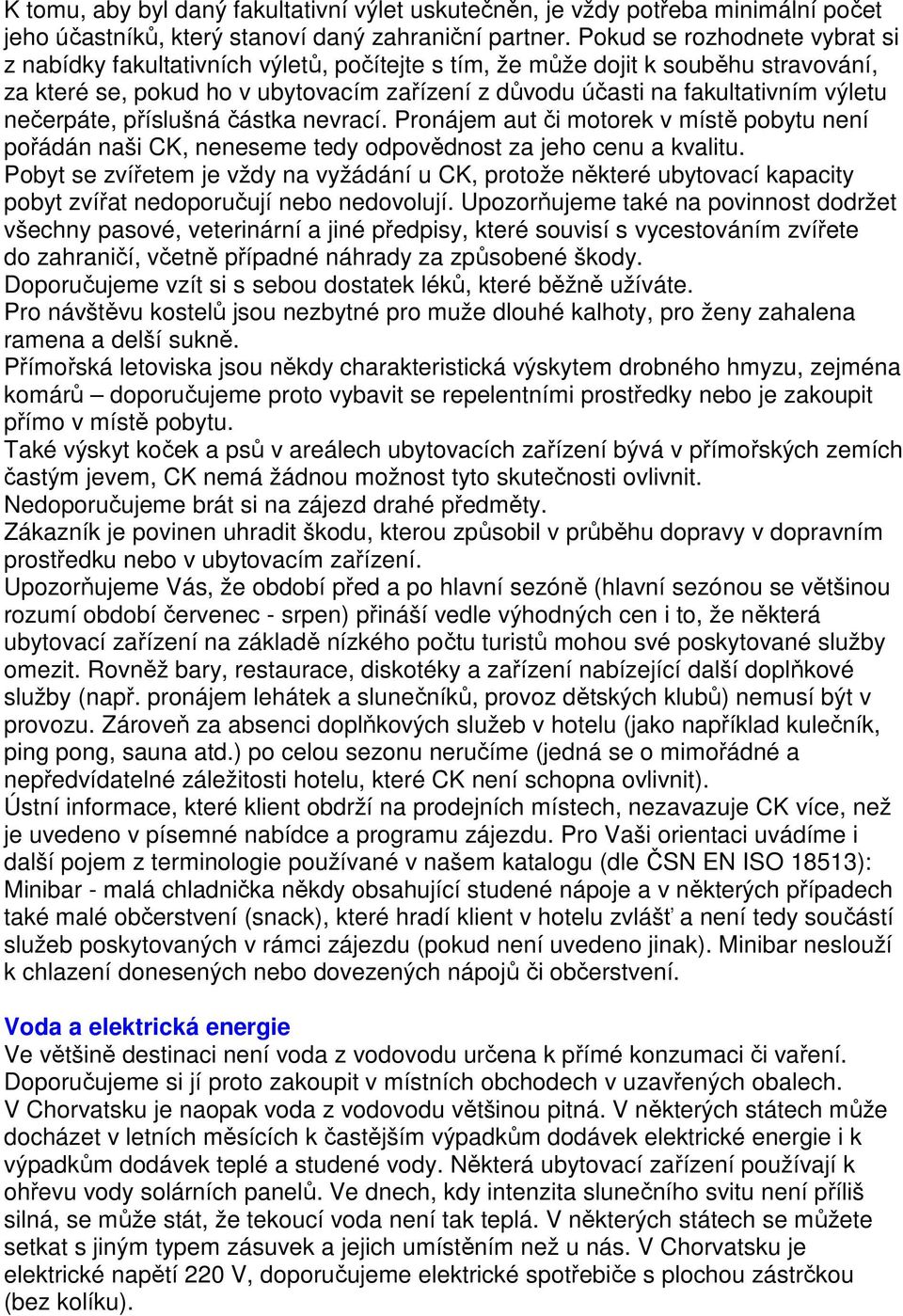 nečerpáte, příslušná částka nevrací. Pronájem aut či motorek v místě pobytu není pořádán naši CK, neneseme tedy odpovědnost za jeho cenu a kvalitu.