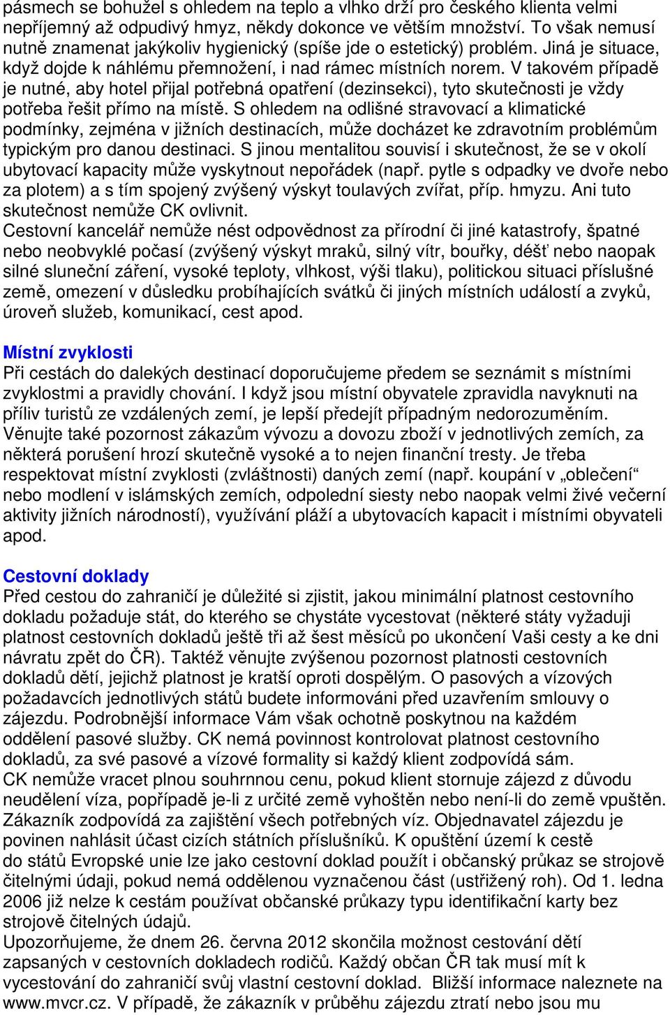 V takovém případě je nutné, aby hotel přijal potřebná opatření (dezinsekci), tyto skutečnosti je vždy potřeba řešit přímo na místě.