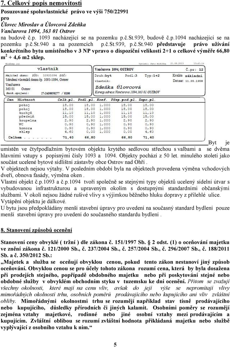 Byt je umístěn ve čtyřpodlažním bytovém objektu krytého sedlovou střechou s valbami a se dvěma hlavními vstupy s popisnými čísly 1093 a 1094. Objekty pochází z 50 let.