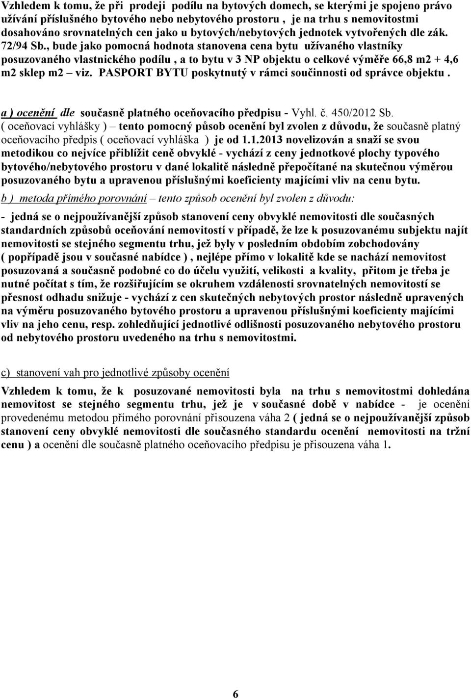 , bude jako pomocná hodnota stanovena cena bytu užívaného vlastníky posuzovaného vlastnického podílu, a to bytu v 3 NP objektu o celkové výměře 66,8 m2 + 4,6 m2 sklep m2 viz.