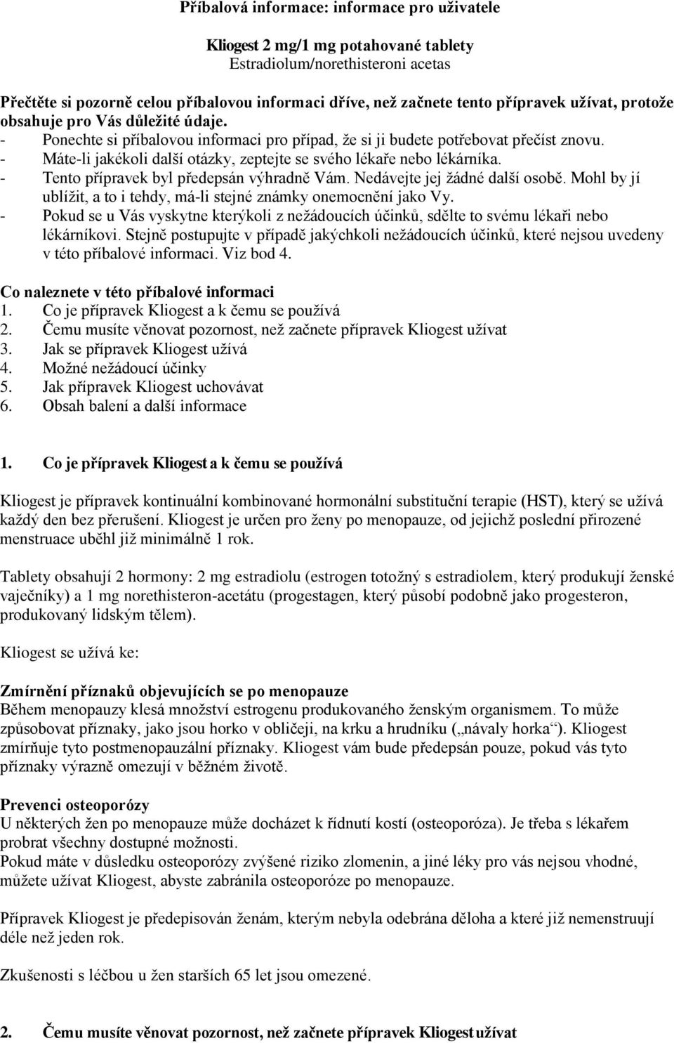 - Máte-li jakékoli další otázky, zeptejte se svého lékaře nebo lékárníka. - Tento přípravek byl předepsán výhradně Vám. Nedávejte jej žádné další osobě.