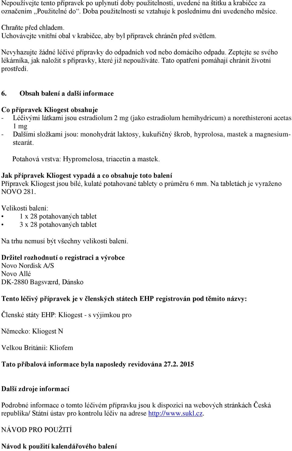 Zeptejte se svého lékárníka, jak naložit s přípravky, které již nepoužíváte. Tato opatření pomáhají chránit životní prostředí. 6.