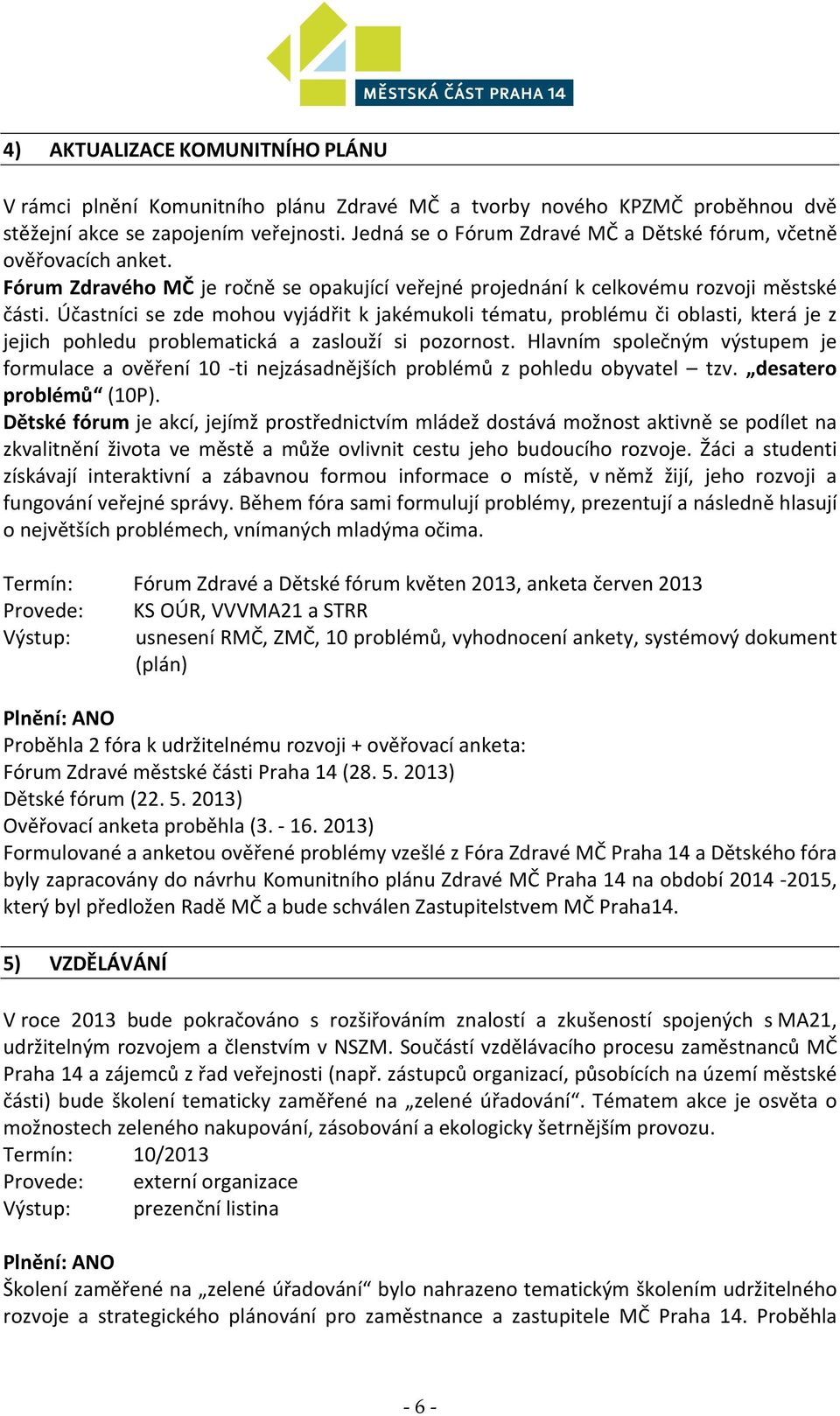 Účastníci se zde mohou vyjádřit k jakémukoli tématu, problému či oblasti, která je z jejich pohledu problematická a zaslouží si pozornost.