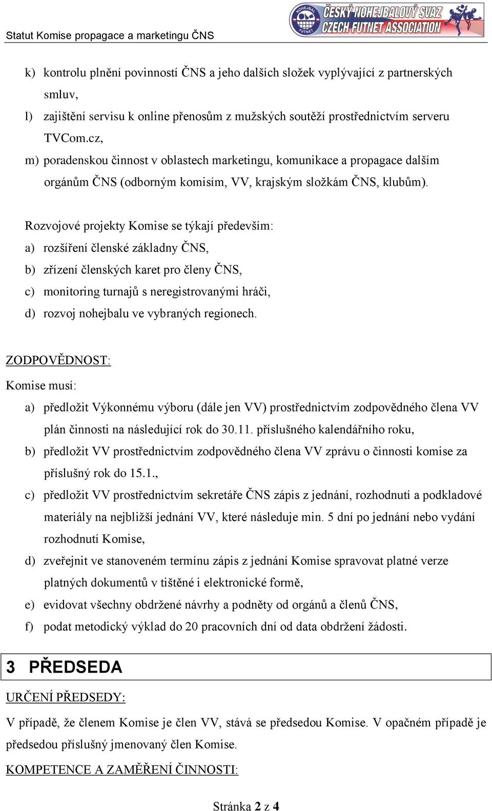 Rozvojové projekty Komise se týkají především: a) rozšíření členské základny ČNS, b) zřízení členských karet pro členy ČNS, c) monitoring turnajů s neregistrovanými hráči, d) rozvoj nohejbalu ve