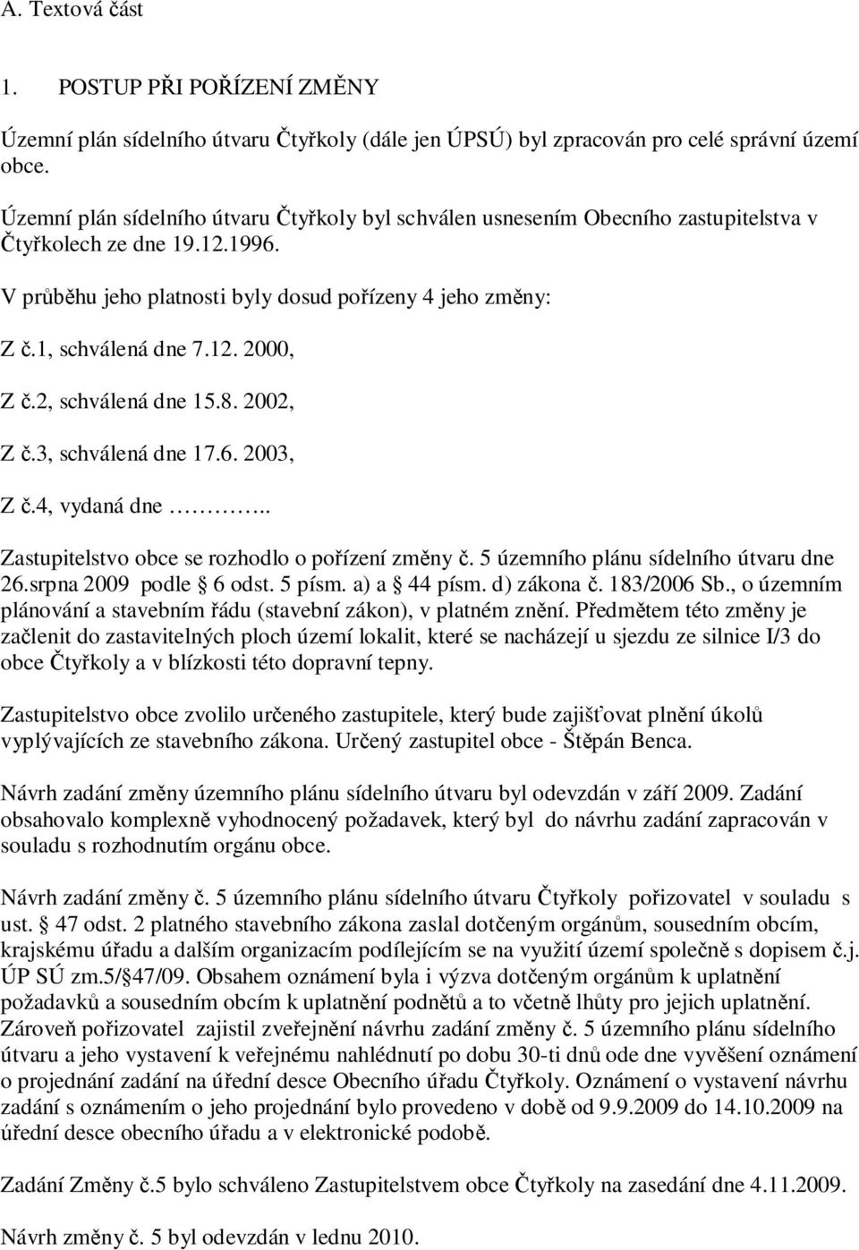 2, schválená dne 15.8. 2002, Z.3, schválená dne 17.6. 2003, Z.4, vydaná dne.. Zastupitelstvo obce se rozhodlo o po ízení zm ny. 5 územního plánu sídelního útvaru dne 26.srpna 2009 podle 6 odst.