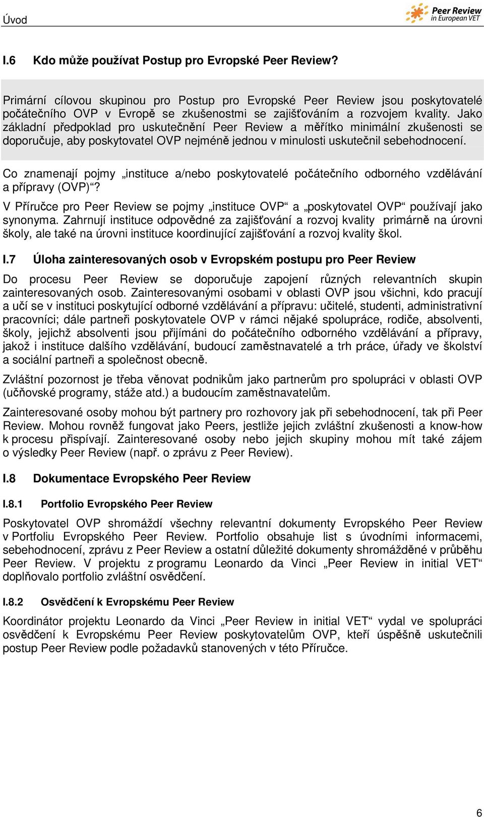 Jako základní předpoklad pro uskutečnění Peer Review a měřítko minimální zkušenosti se doporučuje, aby poskytovatel OVP nejméně jednou v minulosti uskutečnil sebehodnocení.