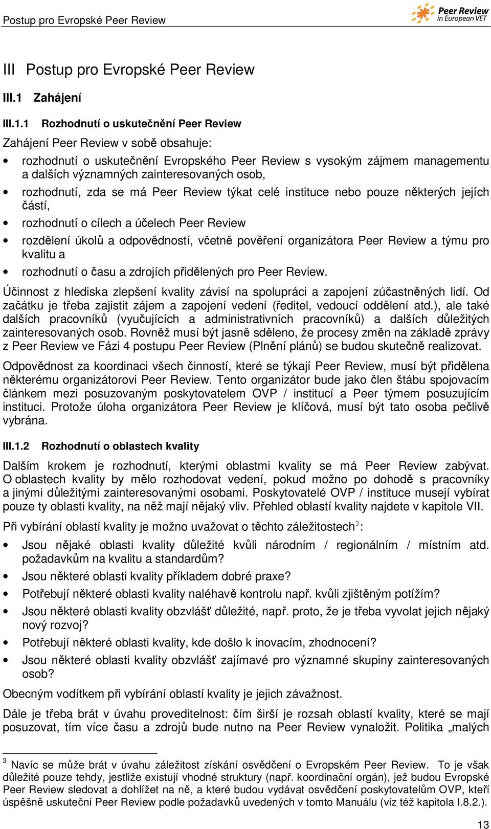 1 Rozhodnutí o uskutečnění Peer Review Zahájení Peer Review v sobě obsahuje: rozhodnutí o uskutečnění Evropského Peer Review s vysokým zájmem managementu a dalších významných zainteresovaných osob,