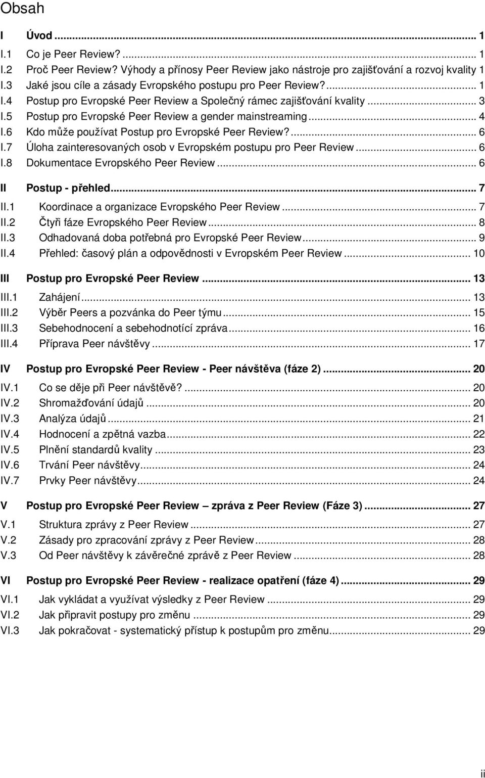 5 Postup pro Evropské Peer Review a gender mainstreaming... 4 I.6 Kdo může používat Postup pro Evropské Peer Review?... 6 I.7 Úloha zainteresovaných osob v Evropském postupu pro Peer Review... 6 I.8 Dokumentace Evropského Peer Review.