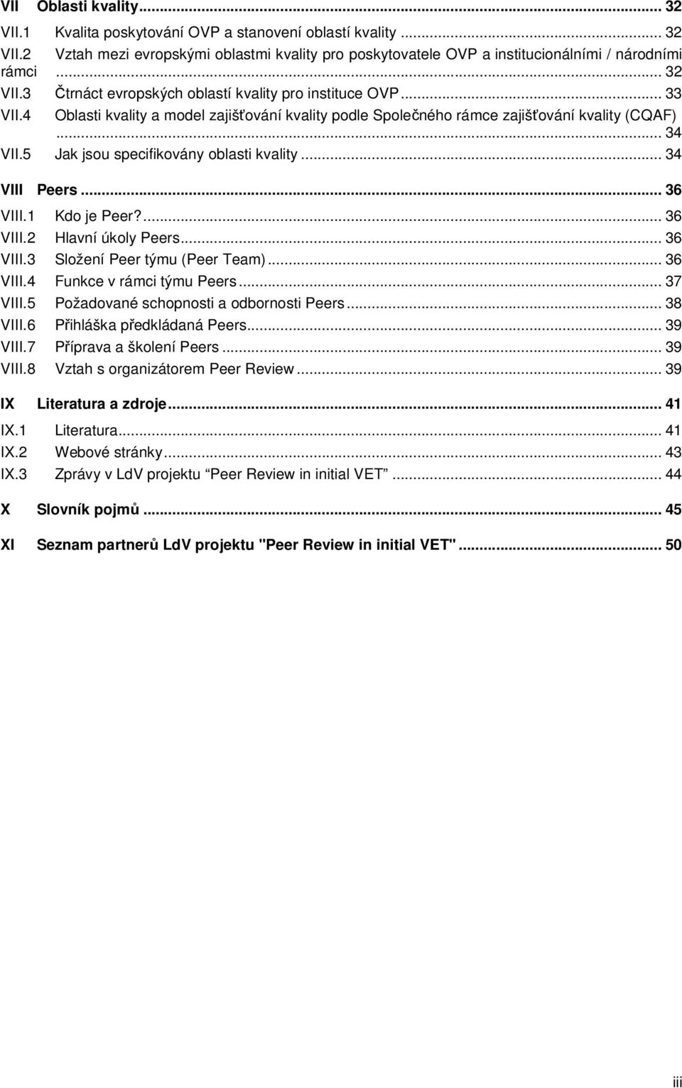 5 Jak jsou specifikovány oblasti kvality... 34 VIII Peers... 36 VIII.1 Kdo je Peer?... 36 VIII.2 Hlavní úkoly Peers... 36 VIII.3 Složení Peer týmu (Peer Team)... 36 VIII.4 Funkce v rámci týmu Peers.