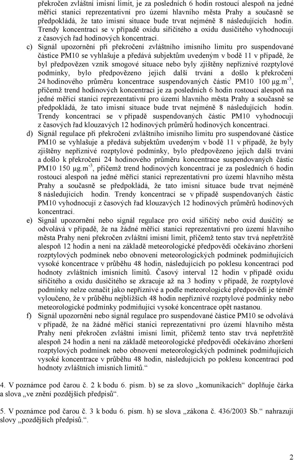 c) Signál upozornění při překročení zvláštního imisního limitu pro suspendované částice PM10 se vyhlašuje a předává subjektům uvedeným v bodě 11 v případě, že byl předpovězen vznik smogové situace