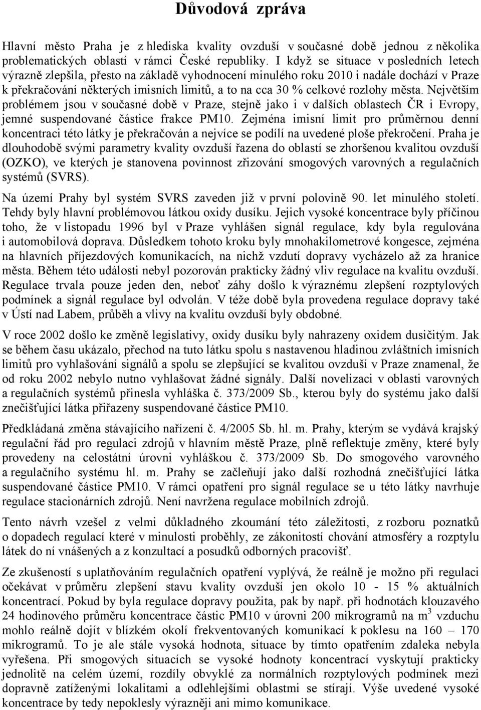 rozlohy města. Největším problémem jsou v současné době v Praze, stejně jako i v dalších oblastech ČR i Evropy, jemné suspendované částice frakce PM10.