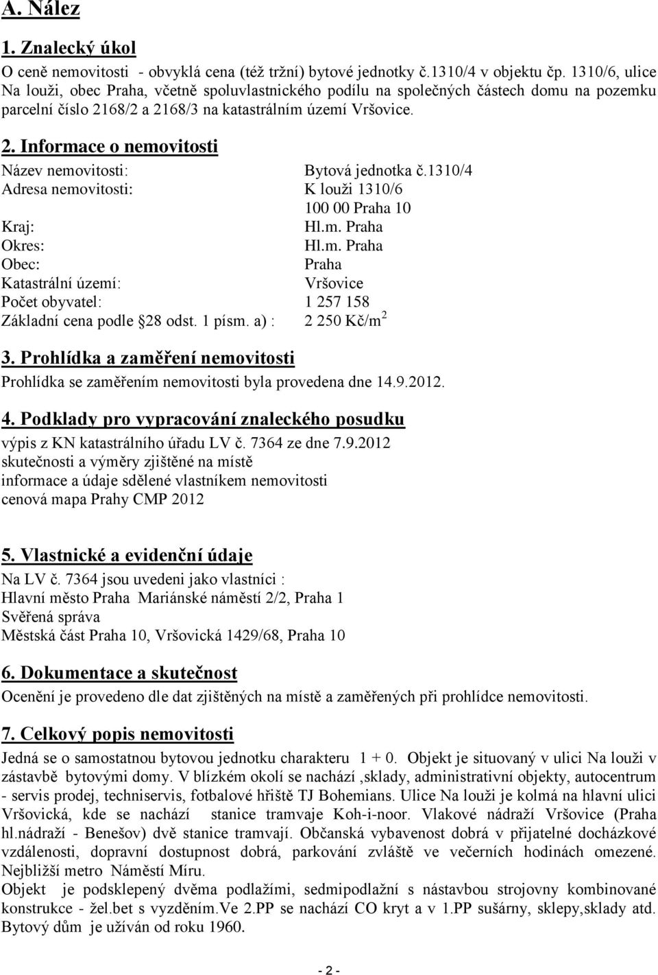 1310/4 Adresa nemovitosti: K louži 1310/6 100 00 Praha 10 Kraj: Hl.m. Praha Okres: Hl.m. Praha Obec: Praha Katastrální území: Vršovice Počet obyvatel: 1 257 158 Základní cena podle 28 odst. 1 písm.