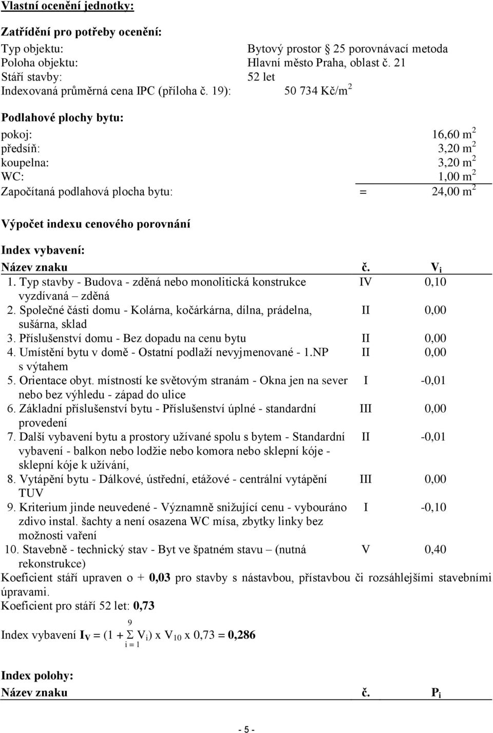 19): 50 734 Kč/m 2 Podlahové plochy bytu: pokoj: 16,60 m 2 předsíň: 3,20 m 2 koupelna: 3,20 m 2 WC: 1,00 m 2 Započítaná podlahová plocha bytu: = 24,00 m 2 Výpočet indexu cenového porovnání Index