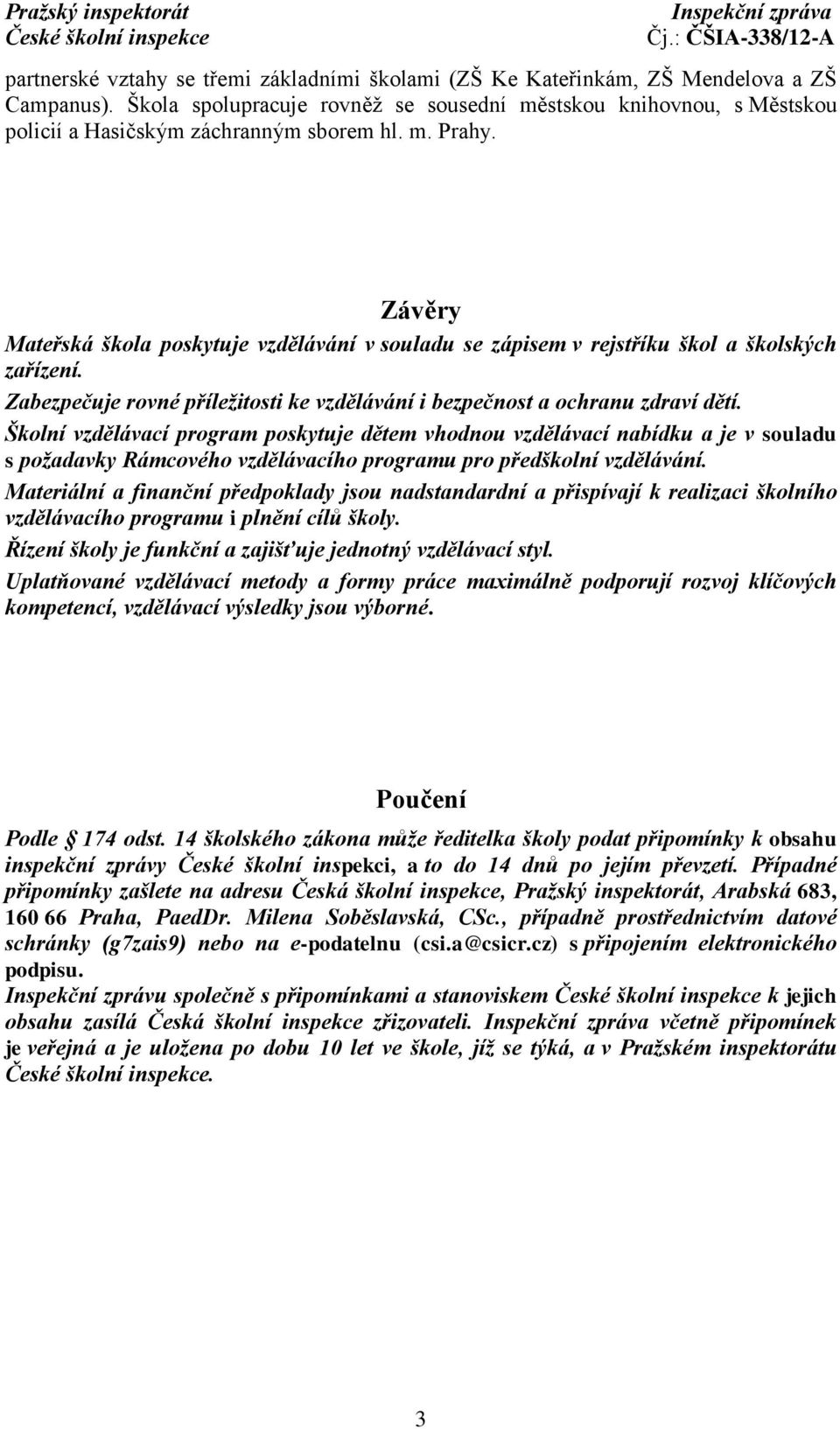 Závěry Mateřská škola poskytuje vzdělávání v souladu se zápisem v rejstříku škol a školských zařízení. Zabezpečuje rovné příležitosti ke vzdělávání i bezpečnost a ochranu zdraví dětí.