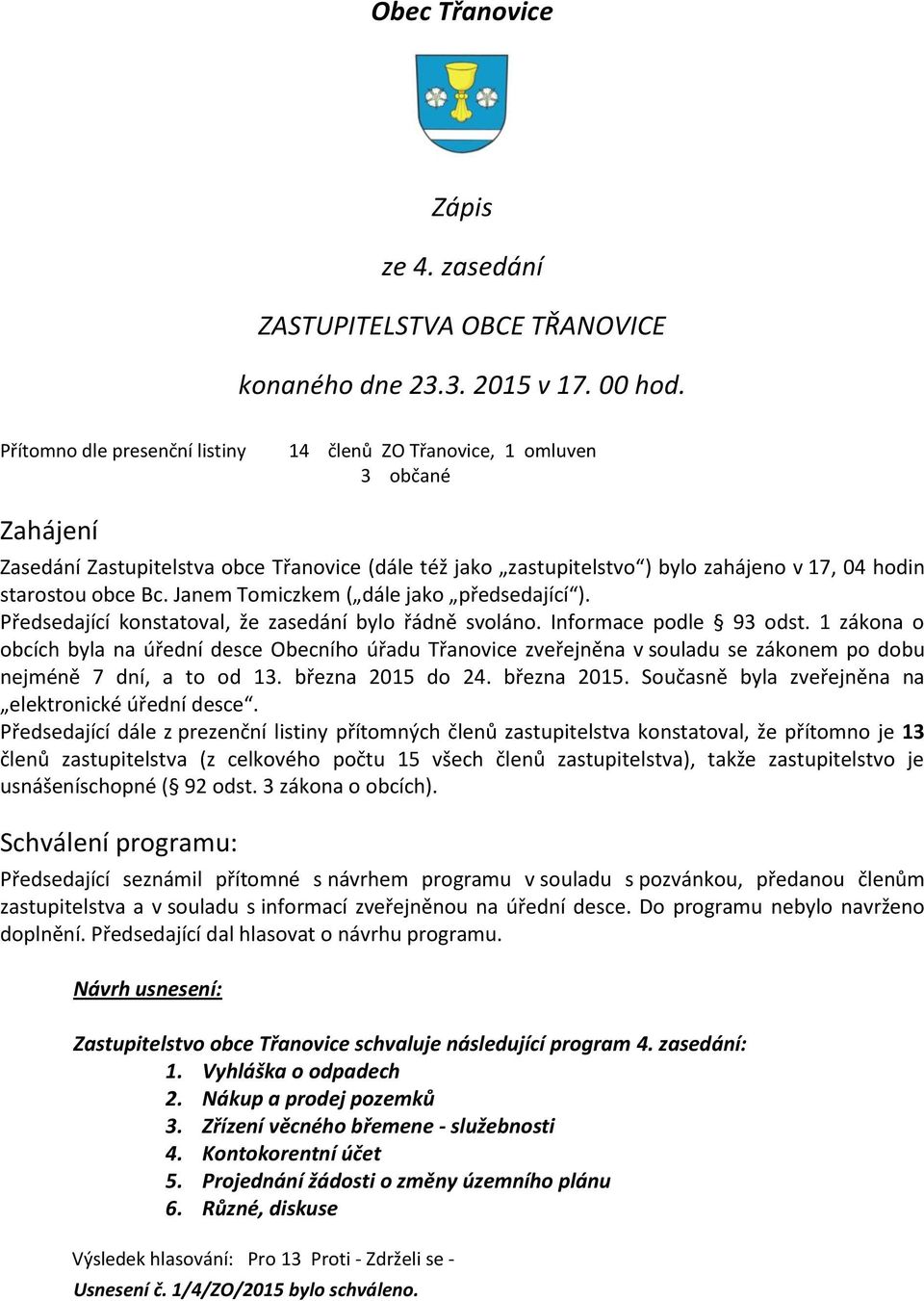 Janem Tomiczkem ( dále jako předsedající ). Předsedající konstatoval, že zasedání bylo řádně svoláno. Informace podle 93 odst.