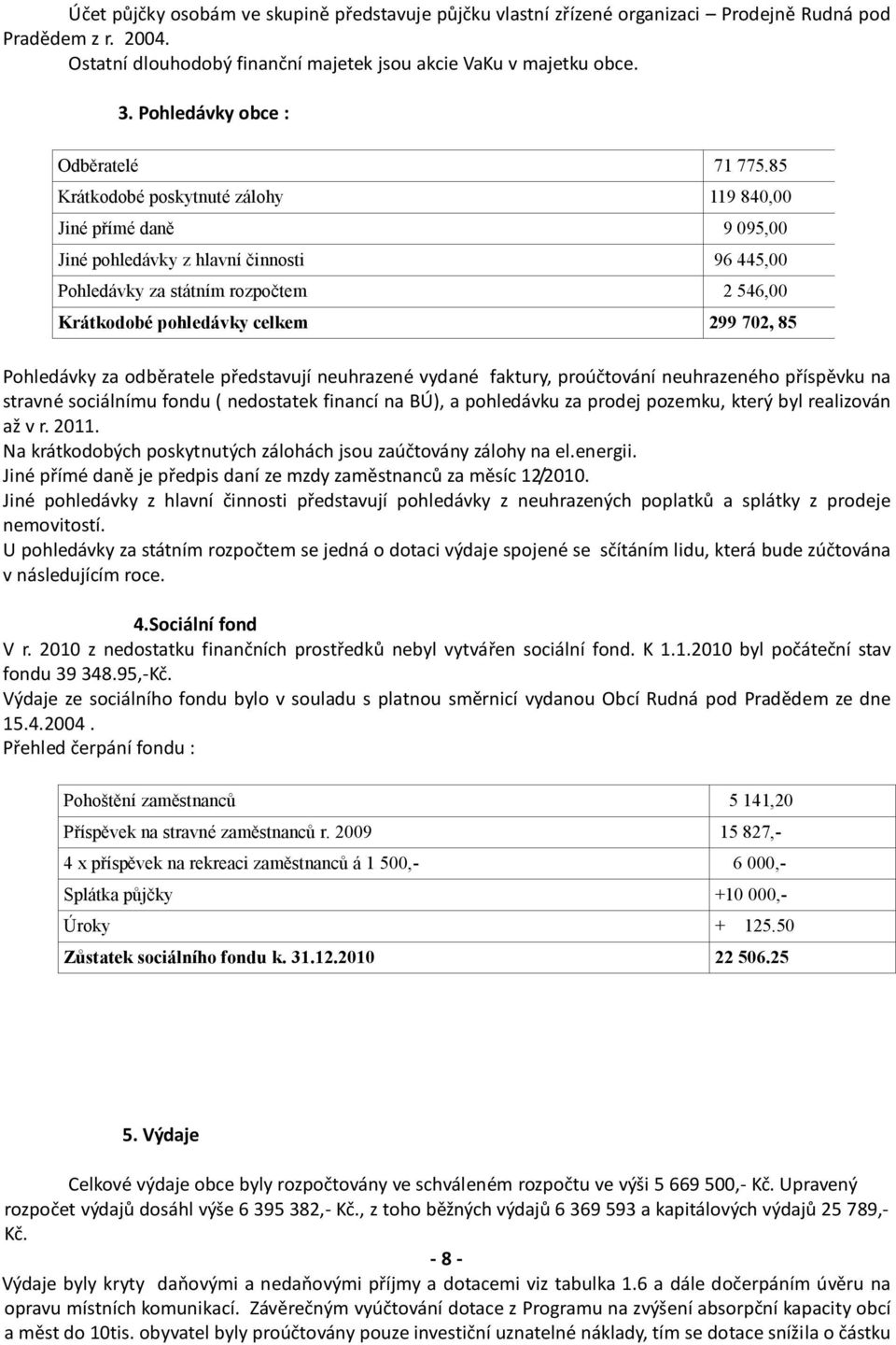 85 Krátkodobé poskytnuté zálohy 119 840,00 Jiné přímé daně 9 095,00 Jiné pohledávky z hlavní činnosti 96 445,00 Pohledávky za státním rozpočtem 2 546,00 Krátkodobé pohledávky celkem 299 702, 85