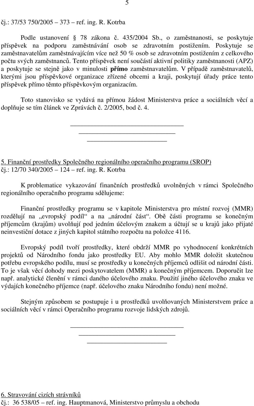 Tento příspěvek není součástí aktivní politiky zaměstnanosti (APZ) a poskytuje se stejně jako v minulosti přímo zaměstnavatelům.