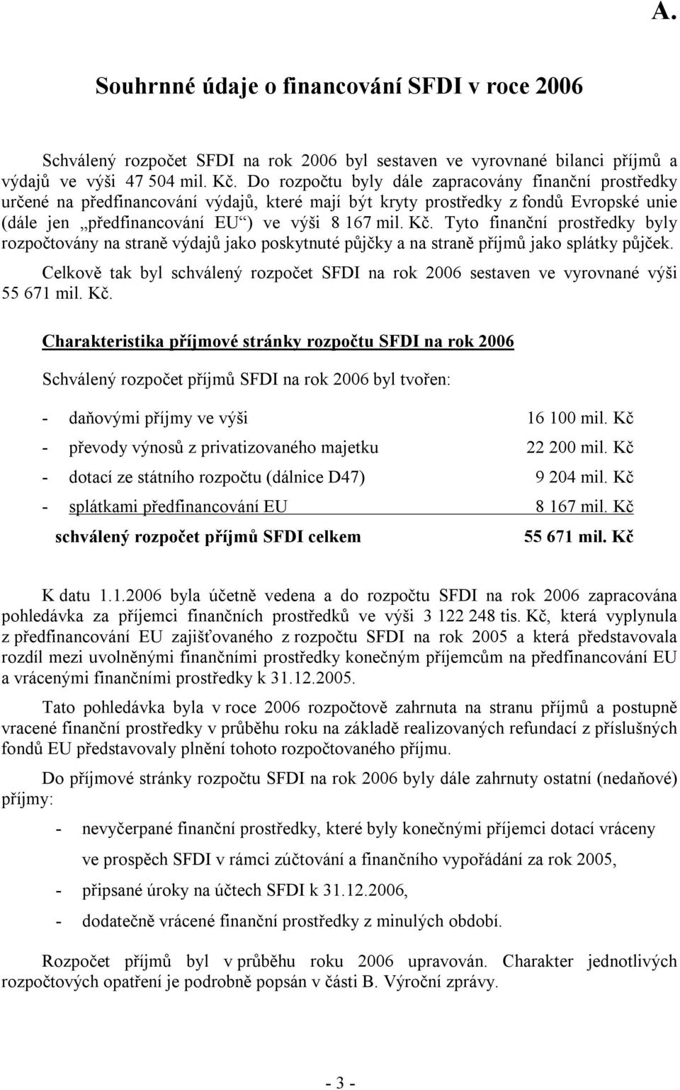 Tyto finanční prostředky byly rozpočtovány na straně výdajů jako poskytnuté půjčky a na straně příjmů jako splátky půjček.