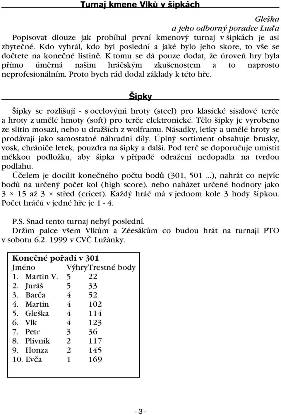 K tomu se dá pouze dodat, že úroveò hry byla pøímo úmìrná našim hráèským zkušenostem a to naprosto neprofesionálním. Proto bych rád dodal základy k této høe.