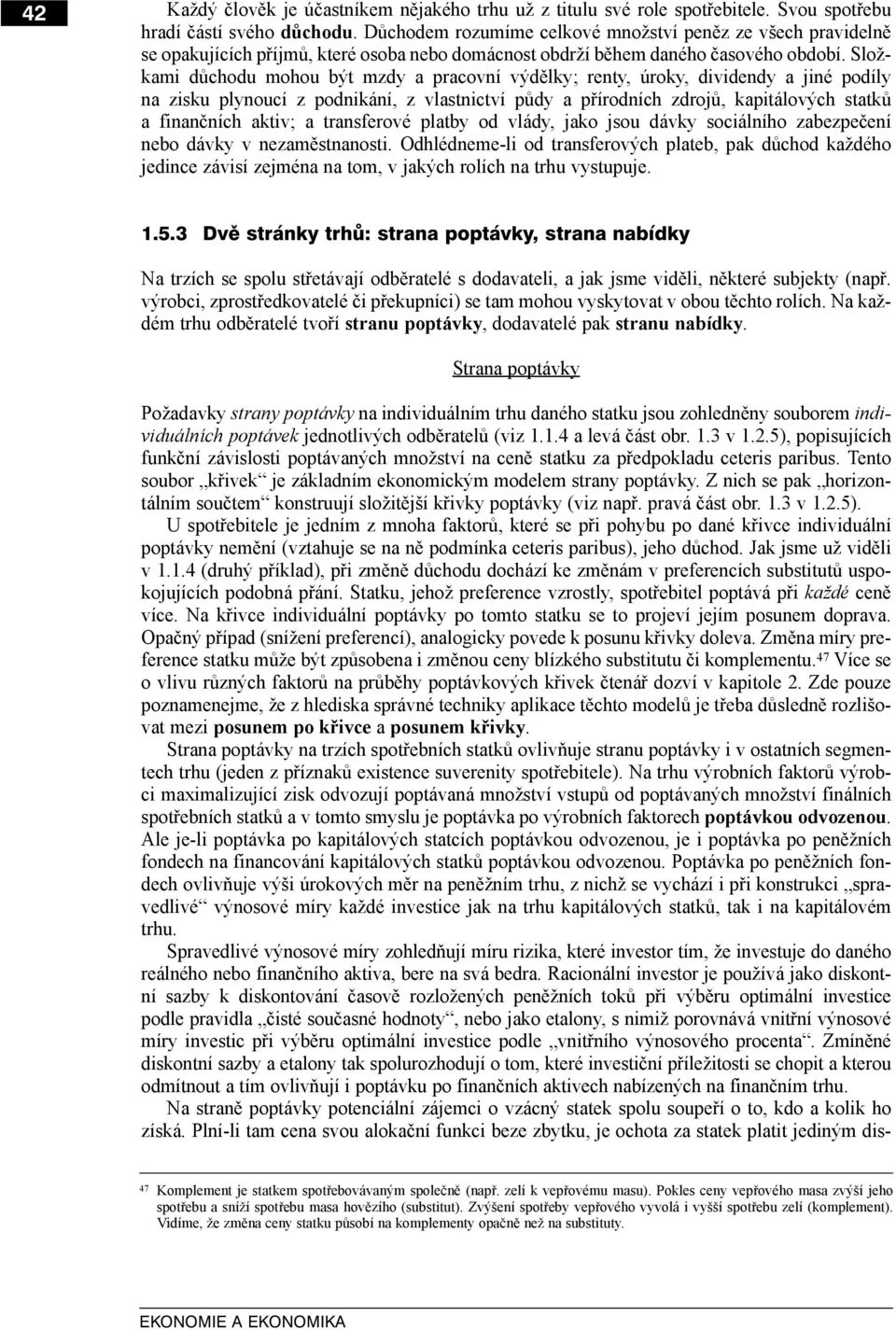 Složkami důchodu mohou být mzdy a pracovní výdělky; renty, úroky, dividendy a jiné podíly na zisku plynoucí z podnikání, z vlastnictví půdy a přírodních zdrojů, kapitálových statků a finančních