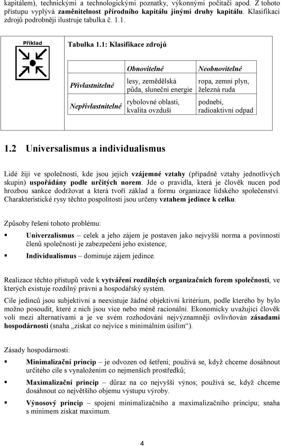 1: Klasifikace zdrojů Přivlastnitelné Nepřivlastnitelné Obnovitelné lesy, zemědělská půda, sluneční energie rybolovné oblasti, kvalita ovzduší Neobnovitelné ropa, zemní plyn, železná ruda podnebí,