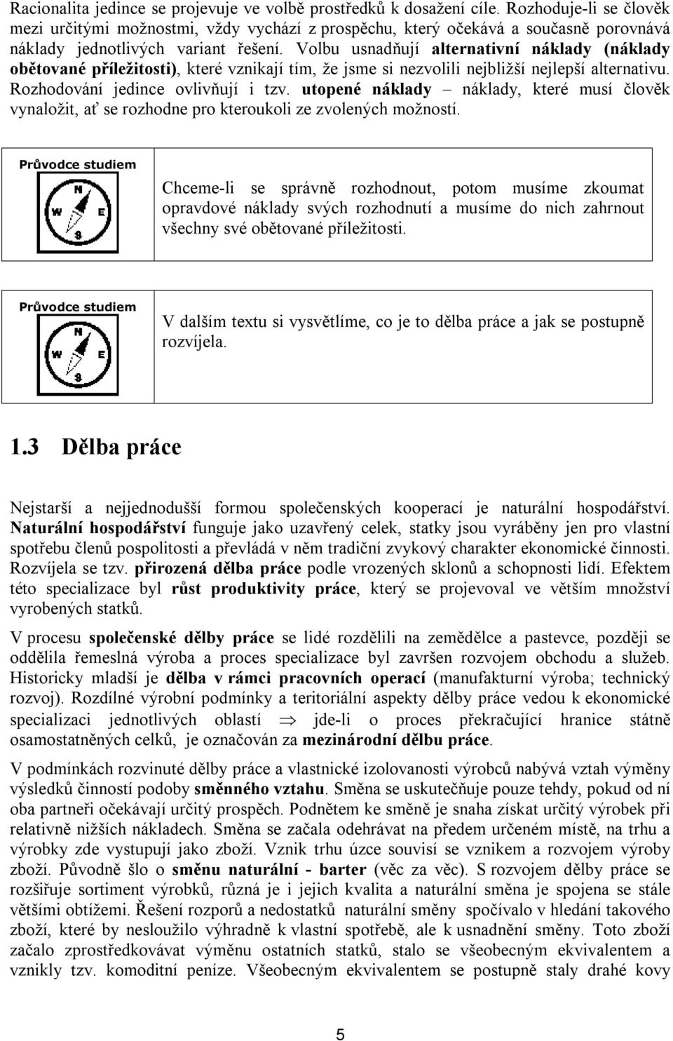 Volbu usnadňují alternativní náklady (náklady obětované příležitosti), které vznikají tím, že jsme si nezvolili nejbližší nejlepší alternativu. Rozhodování jedince ovlivňují i tzv.