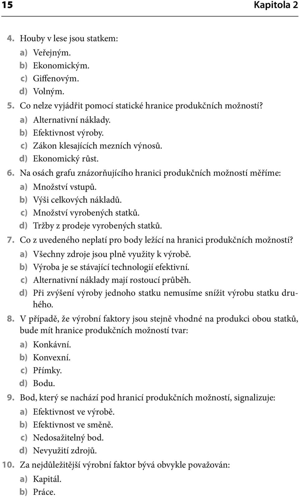 c) Množství vyrobených statků. d) Tržby z prodeje vyrobených statků. 7. Co z uvedeného neplatí pro body ležící na hranici produkčních možností? a) Všechny zdroje jsou plně využity k výrobě.