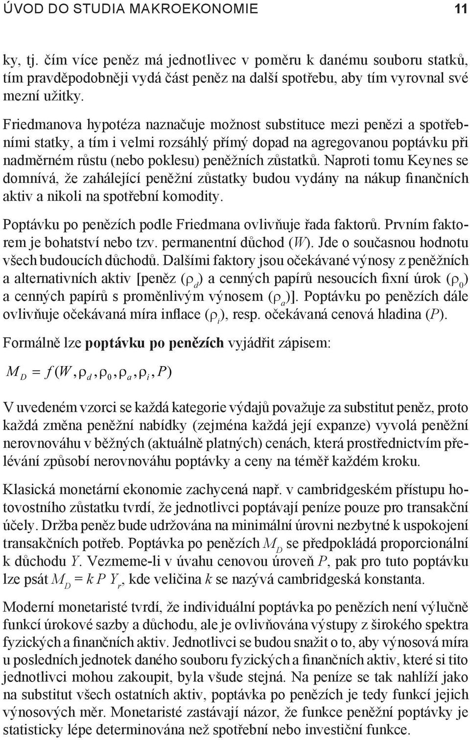 Naproti tomu Keynes se domnívá, že zahálející peněžní zůstatky budou vydány na nákup finančních aktiv a nikoli na spotřební komodity. Poptávku po penězích podle Friedmana ovlivňuje řada faktorů.