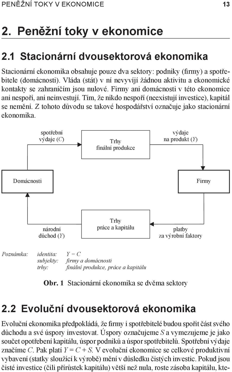 Tím, že nikdo nespoří (neexistují investice), kapitál se nemění. Z tohoto důvodu se takové hospodářství označuje jako stacionární ekonomika.