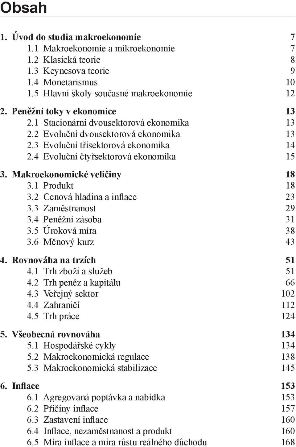 Makroekonomické veličiny 18 3.1 Produkt 18 3.2 Cenová hladina a inflace 23 3.3 Zaměstnanost 29 3.4 Peněžní zásoba 31 3.5 Úroková míra 38 3.6 Měnový kurz 43 4. Rovnováha na trzích 51 4.