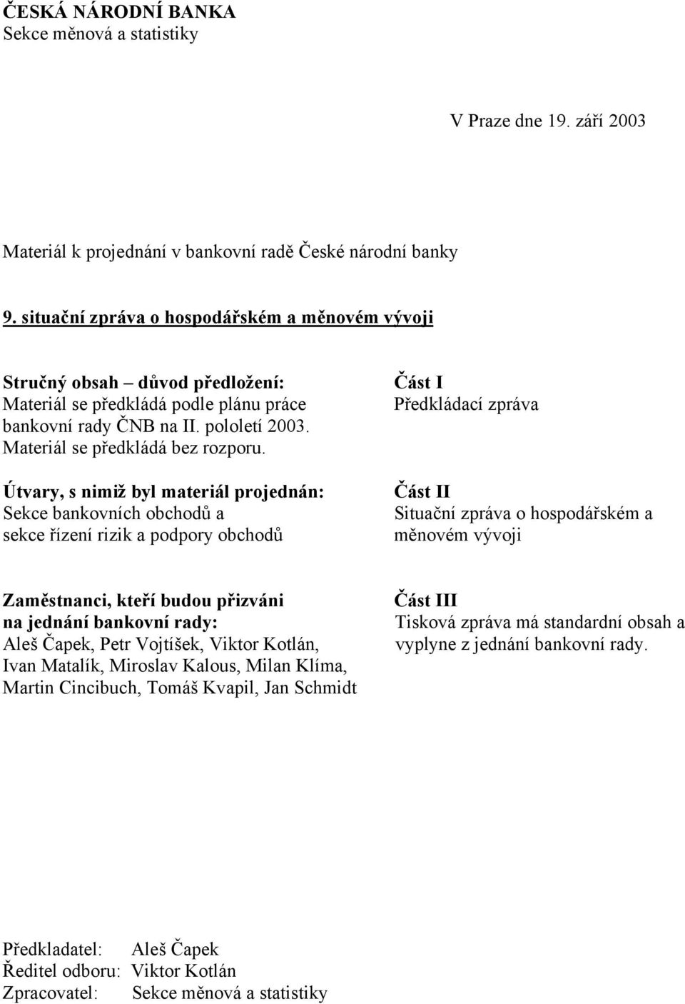 Útvary, s nimiž byl materiál projednán: Sekce bankovních obchodů a sekce řízení rizik a podpory obchodů Část I Předkládací zpráva Část II Situační zpráva o hospodářském a měnovém vývoji Zaměstnanci,